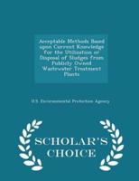 Acceptable Methods Based Upon Current Knowledge for the Utilization or Disposal of Sludges from Publicly Owned Wastewater Treatment Plants - Scholar's Choice Edition