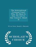 The International Criminal Court Why We Need It, How We Got It, Our Concern About It - Scholar's Choice Edition
