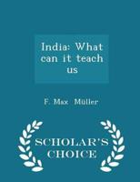 India: What can it teach us - Scholar's Choice Edition