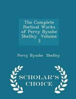 The Complete Poetical Works of Percy Bysshe Shelley  Volume 3 - Scholar's Choice Edition