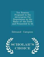 Ten Reasons Proposed to His Adversaries for Disputation in the Name of the Faith and Presented to th - Scholar's Choice Edition