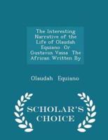 The Interesting Narrative of the Life of Olaudah Equiano or Gustavus Vassa the African Written by - Scholar's Choice Edition
