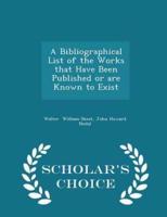 A Bibliographical List of the Works That Have Been Published or Are Known to Exist - Scholar's Choice Edition