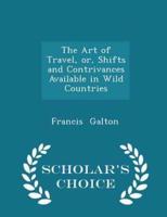The Art of Travel, Or, Shifts and Contrivances Available in Wild Countries - Scholar's Choice Edition