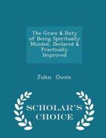 The Grace & Duty of Being Spiritually Minded, Declared & Practically Improved - Scholar's Choice Edition