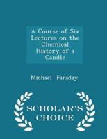 A Course of Six Lectures on the Chemical History of a Candle - Scholar's Choice Edition