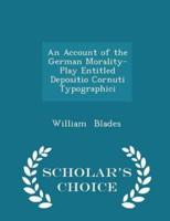 An Account of the German Morality-Play Entitled Depositio Cornuti Typographici - Scholar's Choice Edition