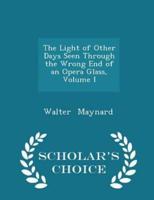 The Light of Other Days Seen Through the Wrong End of an Opera Glass, Volume I - Scholar's Choice Edition