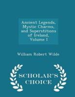 Ancient Legends, Mystic Charms, and Superstitions of Ireland, Volume I - Scholar's Choice Edition