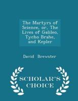 The Martyrs of Science, Or, the Lives of Galileo, Tycho Brahe, and Kepler - Scholar's Choice Edition