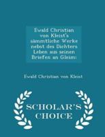 Ewald Christian Von Kleist's Sämmtliche Werke Nebst Des Dichters Leben Aus Seinen Briefen an Gleim