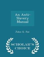 An Anti-Slavery Manual - Scholar's Choice Edition