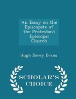 An Essay on the Episcopate of the Protestant Episcopal Church - Scholar's Choice Edition