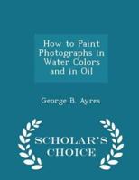 How to Paint Photographs in Water Colors and in Oil - Scholar's Choice Edition