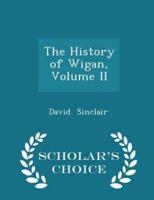 The History of Wigan, Volume II - Scholar's Choice Edition