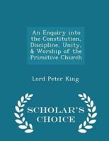 An Enquiry Into the Constitution, Discipline, Unity, & Worship of the Primitive Church - Scholar's Choice Edition