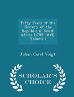 Fifty Years of the History of the Republic in South Africa (1795-1845), Volume I - Scholar's Choice Edition