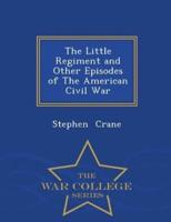 The Little Regiment and Other Episodes of The American Civil War - War College Series