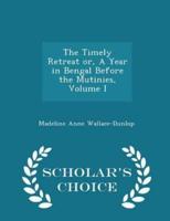 The Timely Retreat Or, a Year in Bengal Before the Mutinies, Volume I - Scholar's Choice Edition