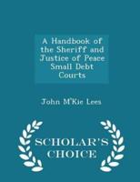 A Handbook of the Sheriff and Justice of Peace Small Debt Courts - Scholar's Choice Edition