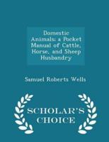 Domestic Animals; A Pocket Manual of Cattle, Horse, and Sheep Husbandry - Scholar's Choice Edition