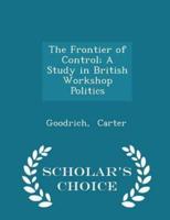 The Frontier of Control; A Study in British Workshop Politics - Scholar's Choice Edition