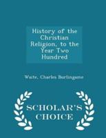 History of the Christian Religion, to the Year Two Hundred - Scholar's Choice Edition