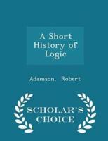 A Short History of Logic - Scholar's Choice Edition