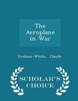 The Aeroplane in War - Scholar's Choice Edition