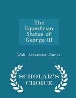 The Equestrian Statue of George III - Scholar's Choice Edition