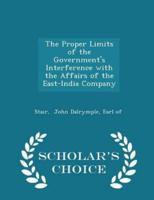 The Proper Limits of the Government's Interference With the Affairs of the East-India Company - Scholar's Choice Edition