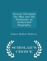 Grover Cleveland the Man and the Statesman an Authorized Biography - Scholar's Choice Edition