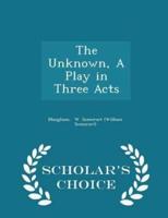 The Unknown, a Play in Three Acts - Scholar's Choice Edition