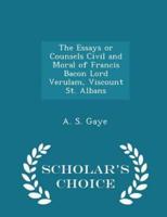 The Essays or Counsels Civil and Moral of Francis Bacon Lord Verulam, Viscount St. Albans - Scholar's Choice Edition