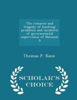 The Romance and Tragedy of Banking; Problems and Incidents of Governmental Supervision of National B - Scholar's Choice Edition