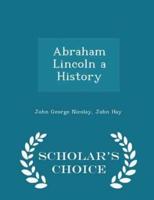 Abraham Lincoln a History - Scholar's Choice Edition