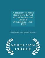 A History of Malta During the Period of the French and British Occupations, 1798-1815 - Scholar's Choice Edition