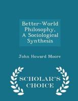 Better-World Philosophy, a Sociological Synthesis - Scholar's Choice Edition