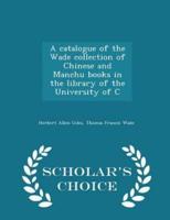 A Catalogue of the Wade Collection of Chinese and Manchu Books in the Library of the University of C - Scholar's Choice Edition