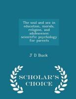 The Soul and Sex in Education, Morals, Religion, and Adolescence; Scientific Psychology for Parents - Scholar's Choice Edition