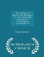 The History of Detroit and Michigan; Or, the Metropolis Illustrated; A Chronological Cyclopaedia of - Scholar's Choice Edition