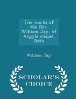 The Works of the Rev. William Jay, of Argyle Chapel, Bath - Scholar's Choice Edition