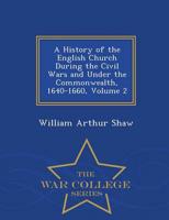 A History of the English Church During the Civil Wars and Under the Commonwealth, 1640-1660, Volume 2 - War College Series