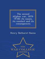 The second Afghan war, 1878-79-80; its causes, its conduct and its consequences  - War College Series