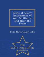 Paths of Glory: Impressions of War Written at and Near the Front - War College Series