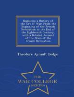 Napoleon; a History of the Art of War: From the Beginning of the French Revolution to the End of the Eighteenth Century, with a Detailed Account of the Wars of the French Revolution - War College Series