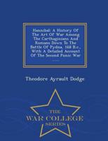 Hannibal: A History Of The Art Of War Among The Carthaginians And Romans Down To The Battle Of Pydna, 168 B.c., With A Detailed Account Of The Second Punic War ...... - War College Series