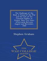 The Challenge of the Dead: A Vision of the War and the Life of the Common Soldier in France, Seen Two Years Afterwards Between August and November, 1920 - War College Series
