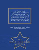 A History of Agriculture and Prices in England: From the Year After the Oxford Parliament (1259) to the Commencement of the Continental War (1793) - War College Series