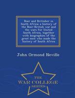 Boer and Britisher in South Africa; a history of the Boer-British war and the wars for United South Africa, together with biographies of the great men who made the history of South Africa  - War College Series